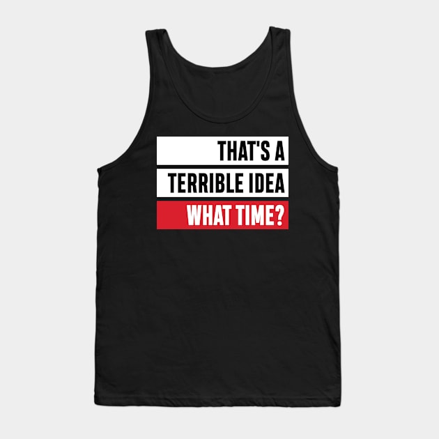 That's a Terrible Idea. What Time?' Sarcastic Gift Tank Top by ourwackyhome